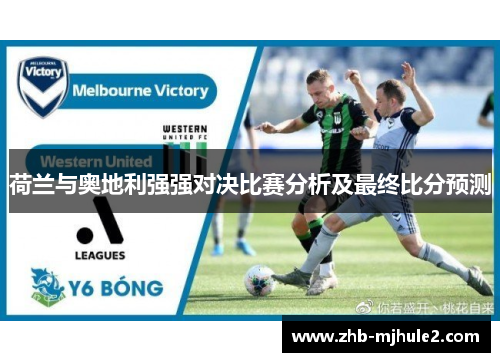 荷兰与奥地利强强对决比赛分析及最终比分预测