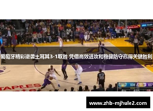 葡萄牙精彩逆袭土耳其3-1取胜 凭借高效进攻和稳健防守赢得关键胜利