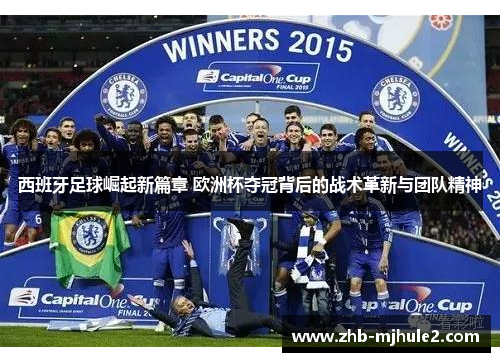 西班牙足球崛起新篇章 欧洲杯夺冠背后的战术革新与团队精神