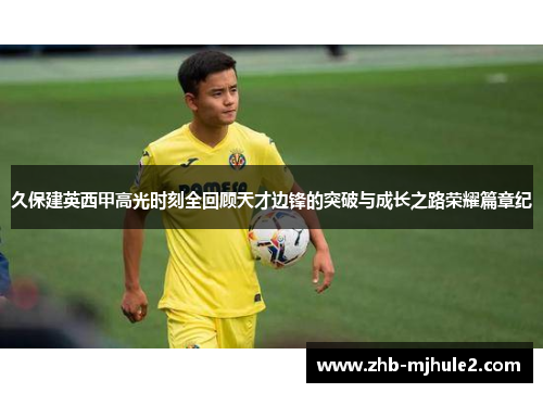 久保建英西甲高光时刻全回顾天才边锋的突破与成长之路荣耀篇章纪