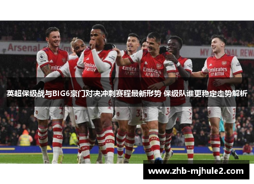 英超保级战与BIG6豪门对决冲刺赛程最新形势 保级队谁更稳定走势解析