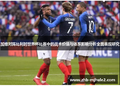 加维对阵比利时世界杯比赛中的战术价值与体系影响分析全面表现研究