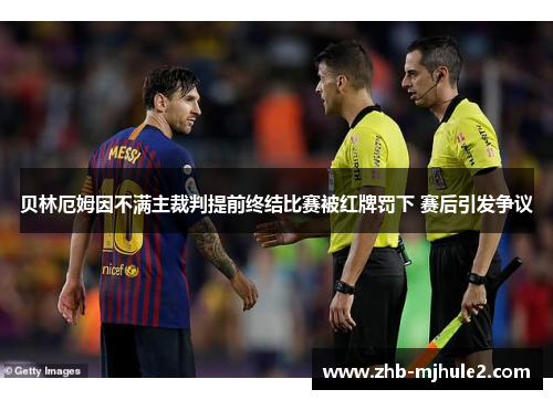 贝林厄姆因不满主裁判提前终结比赛被红牌罚下 赛后引发争议 贝林厄姆因不满主裁判提前终结比赛被红牌罚下 赛后引发争议