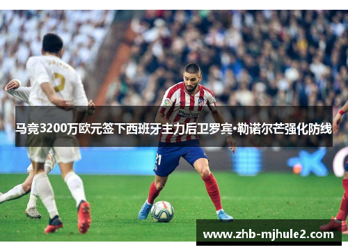 马竞3200万欧元签下西班牙主力后卫罗宾·勒诺尔芒强化防线