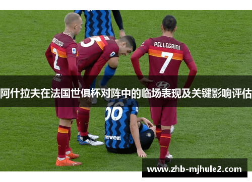 阿什拉夫在法国世俱杯对阵中的临场表现及关键影响评估 阿什拉夫在法国世俱杯对阵中的临场表现及关键影响评估