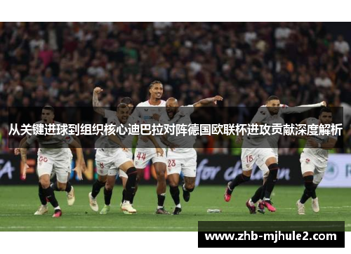 从关键进球到组织核心迪巴拉对阵德国欧联杯进攻贡献深度解析 从关键进球到组织核心迪巴拉对阵德国欧联杯进攻贡献深度解析