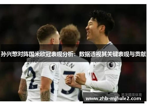 孙兴慜对阵国米欧冠表现分析:数据透视其关键表现与贡献 孙兴慜对阵国米欧冠表现分析:数据透视其关键表现与贡献