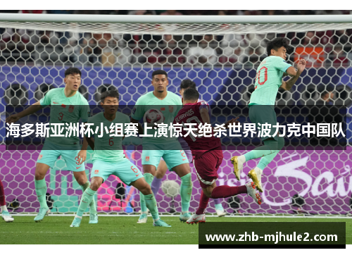 海多斯亚洲杯小组赛上演惊天绝杀世界波力克中国队 海多斯亚洲杯小组赛上演惊天绝杀世界波力克中国队