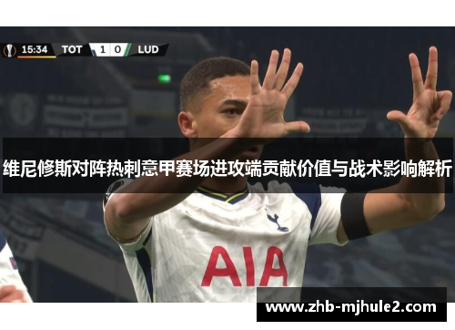 维尼修斯对阵热刺意甲赛场进攻端贡献价值与战术影响解析
